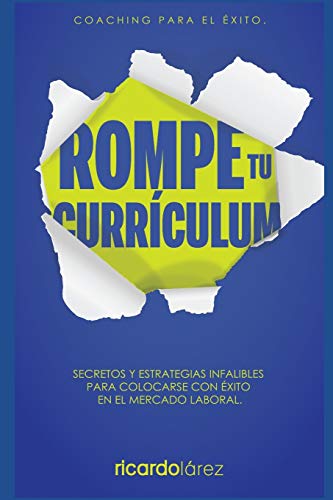 ROMPE TU CURRÍCULUM: Secretos y estrategias infalibles para colocarse con éxito en el mercado laboral: 1 (Coaching Para El Éxito)