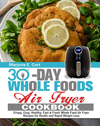 30 Day Whole Food Air Fryer Cookbook: Crispy, Easy, Healthy, Fast & Fresh Whole Food Air Fryer Recipes for Health and Rapid Weight Loss (English Edition)