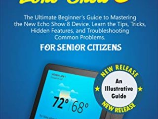 AMAZON ECHO SHOW 8 FOR SENIOR CITIZENS: The Ultimate Beginners Guide to Mastering the New Echo Show 8 Device. Learn the Tips, Tricks, Hidden Features, ... Common Problems (English Edition)