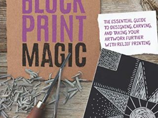 Block Print Magic: The Essential Guide to Designing, Carving, and Taking Your Artwork Further with Relief Printing