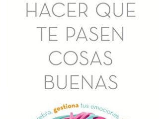 Cómo hacer que te pasen cosas buenas: Entiende tu cerebro, gestiona tus emociones, mejora tu vida (Fuera de colección)