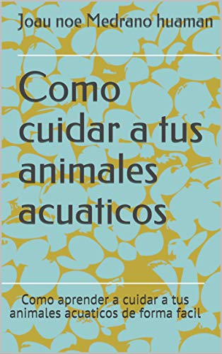 Como cuidar a tus animales acuaticos: Como aprender a cuidar a tus animales acuaticos de forma facil
