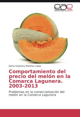 Comportamiento del precio del melón en la Comarca Lagunera. 2003-2013: Problemas en la comercialización del melón en la Comarca Lagunera