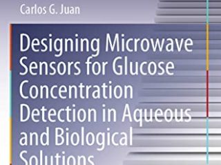 Designing Microwave Sensors for Glucose Concentration Detection in Aqueous and Biological Solutions: Towards Non-invasive Glucose Sensing (Springer Theses)