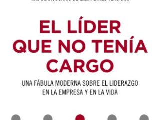 El líder que no tenía cargo: Una fábula moderna sobre el liderazgo en la empresa y en la vida