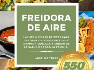 Freidora de Aire: Las 550 mejores recetas para cocinar sin aceite de forma rápida y sencilla y cuidar de la salud de toda la familia.