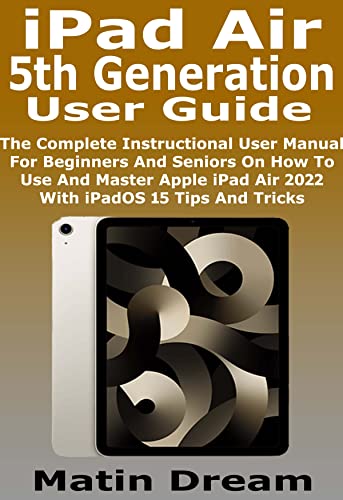 iPad Air 5th Generation User Guide: The Complete Instructional User Manual For Beginners And Seniors On How To Use And Master Apple iPad Air 2022 With iPadOS 15 Tips And Tricks (English Edition)