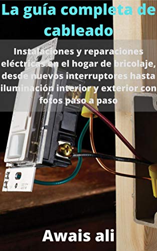 La guía completa de cableado: instalaciones y reparaciones eléctricas de bricolaje para el hogar, desde nuevos interruptores hasta iluminación interior y exterior con fotos paso a paso