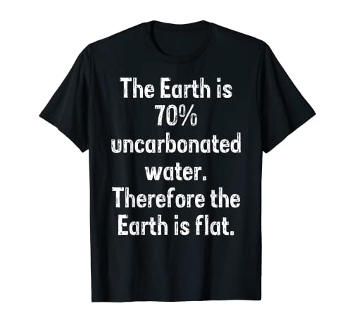 La Tierra es agua sin carbonatar, por lo que la Tierra es plana Camiseta