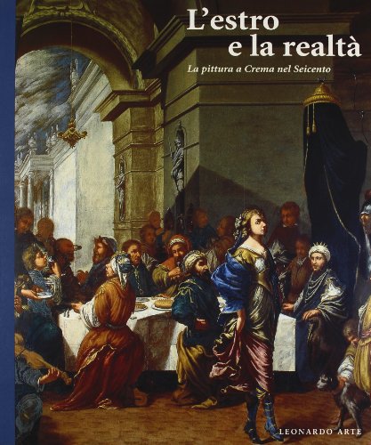 L'estro e la realtà. La pittura a Crema nel Seicento. Catalogo della mostra (Crema, ex Chiesa di San Domenico, 20 settembre 1997-11 gennaio 1998). Ediz. illustrata (Cataloghi di mostra)