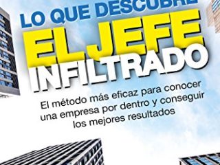 Lo que descubre el jefe infiltrado: El método más eficaz para conocer una empresa por dentro y conseguir los mejores resultados