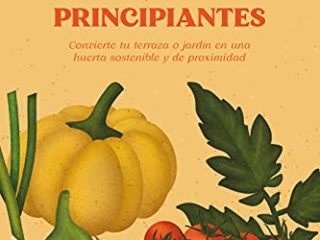 Manual del huerto urbano y ecológico para principiantes: Convierte tu terraza o jardín en una huerta sostenible y de proximidad