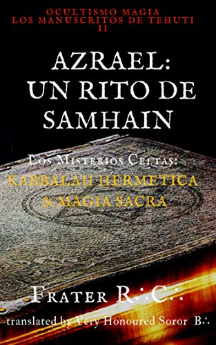 OCULTISMO MAGIA: LOS MISTERIOS CELTAS: UN RITO DE SAMHAIN: y LA INVOCACIÓN DE AZRAEL EL ÁNGEL DE LA MUERTE (LA MAGIA DEL INICIADO: Los Manuscritos de Tehuti nº 2)
