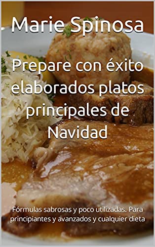Prepare con éxito elaborados platos principales de Navidad: Fórmulas sabrosas y poco utilizadas. Para principiantes y avanzados y cualquier dieta