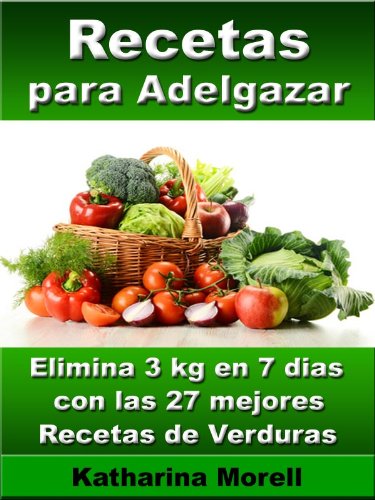 Recetas para adelgazar - Elimina 3 kg en 7 dias con las 27 mejores recetas de verduras (Recetas para Adelgazar – Verduras, hortalizas, legumbres para quemar grasa nº 2)