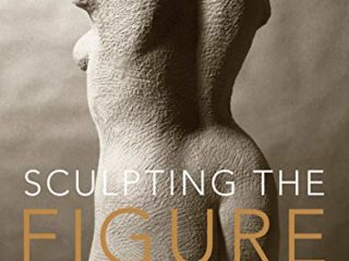 Sculpting the Figure in Clay: An Artistic and Technical Journey to Understanding the Creative and Dynamic Forces in Figurative Sculpture
