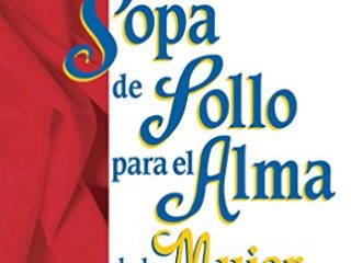 Sopa de Pollo Para Alma de la Mujer: Relatos Que Conmueven El Corazón y Ponen Fuego En El Espíritu de Las Mujeres (Chicken Soup for the Soul)
