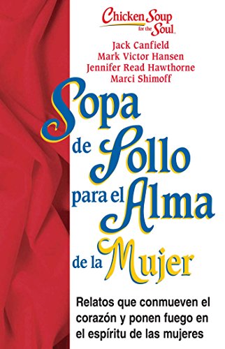 Sopa de Pollo Para Alma de la Mujer: Relatos Que Conmueven El Corazón y Ponen Fuego En El Espíritu de Las Mujeres (Chicken Soup for the Soul)