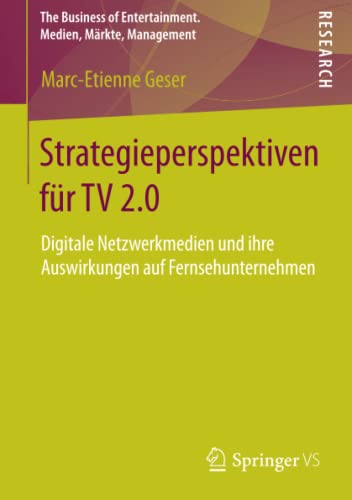 Strategieperspektiven für TV 2.0: Digitale Netzwerkmedien und ihre Auswirkungen auf Fernsehunternehmen (The Business of Entertainment. Medien, Märkte, Management)