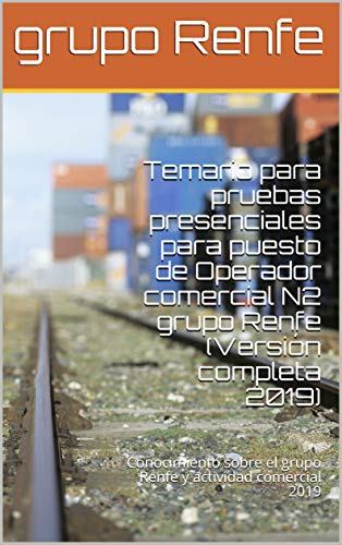 Temario para pruebas presenciales para puesto de Operador comercial N2 grupo Renfe (Versión completa 2019): Conocimiento sobre el grupo Renfe y actividad comercial 2019