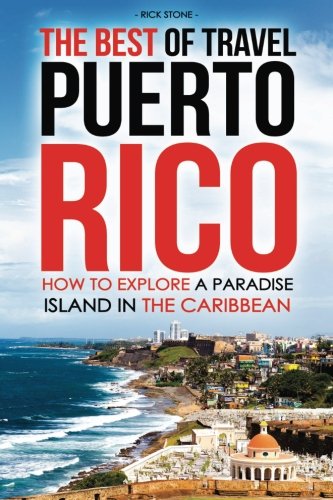The Best of Travel Books Puerto Rico: How to Explore a Paradise Island in the Caribbean - Every Traveler’s Ultimate Puerto Rico Travel Guide for the Best Caribbean Vacation [Idioma Inglés]