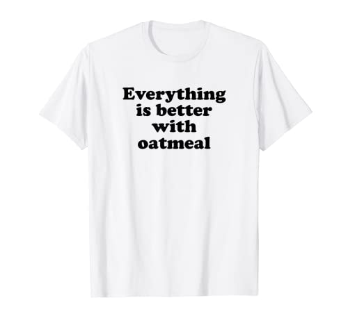 Todo es mejor con la avena Camiseta